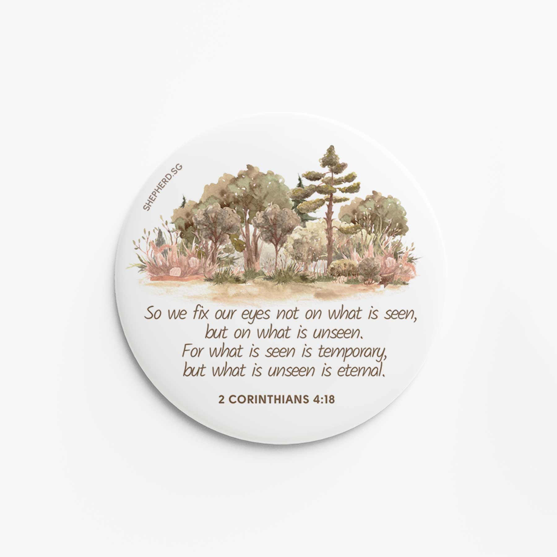 flat round button magnet with bible verse so we fix our eyes not on what is seen on white background with watercolor trees